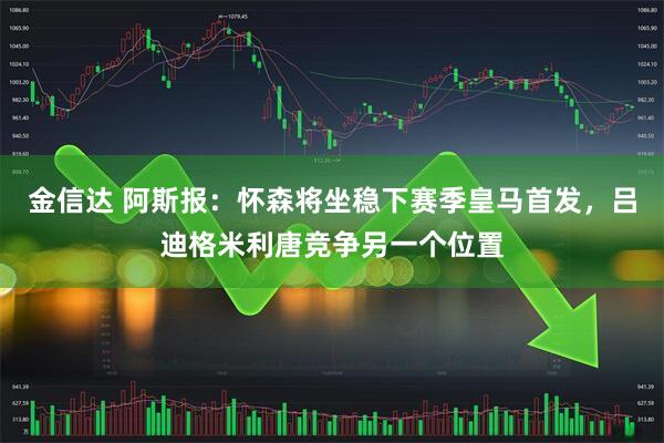 金信达 阿斯报：怀森将坐稳下赛季皇马首发，吕迪格米利唐竞争另一个位置