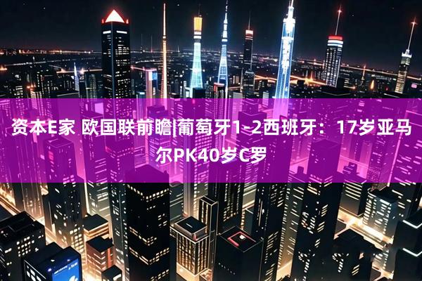 资本E家 欧国联前瞻|葡萄牙1-2西班牙：17岁亚马尔PK40岁C罗