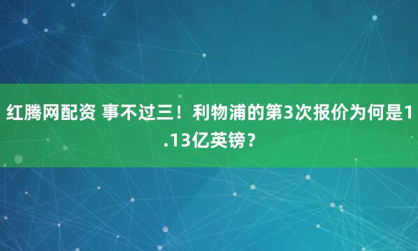 红腾网配资 事不过三！利物浦的第3次报价为何是1.13亿英镑？