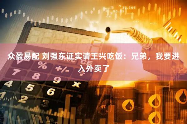 众盈易配 刘强东证实请王兴吃饭：兄弟，我要进入外卖了