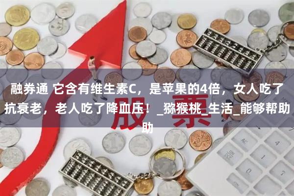 融券通 它含有维生素C，是苹果的4倍，女人吃了抗衰老，老人吃了降血压！_猕猴桃_生活_能够帮助