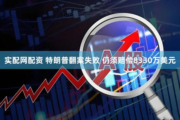 实配网配资 特朗普翻案失败 仍须赔偿8330万美元