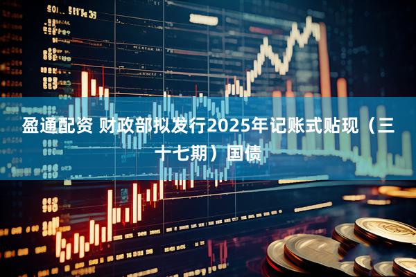 盈通配资 财政部拟发行2025年记账式贴现（三十七期）国债