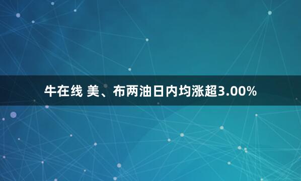 牛在线 美、布两油日内均涨超3.00%