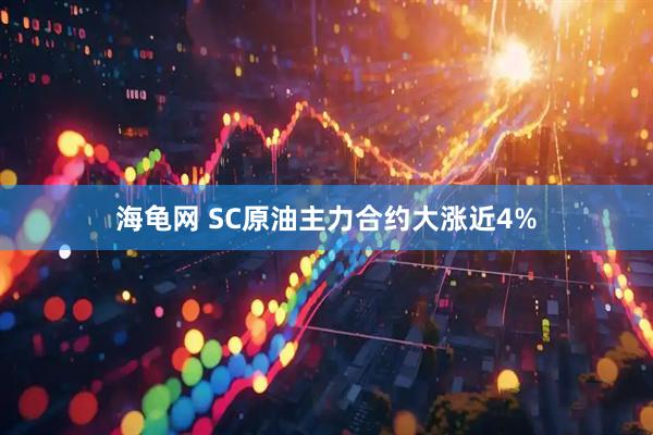 海龟网 SC原油主力合约大涨近4%