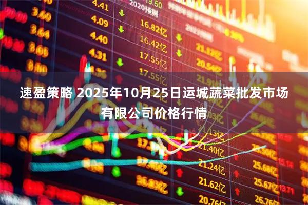 速盈策略 2025年10月25日运城蔬菜批发市场有限公司价格行情