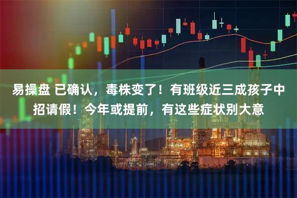 易操盘 已确认，毒株变了！有班级近三成孩子中招请假！今年或提前，有这些症状别大意