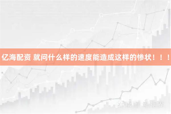 亿海配资 就问什么样的速度能造成这样的惨状！！！