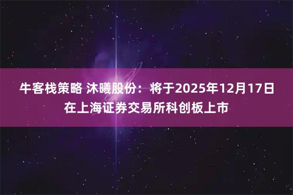 牛客栈策略 沐曦股份：将于2025年12月17日在上海证券交易所科创板上市