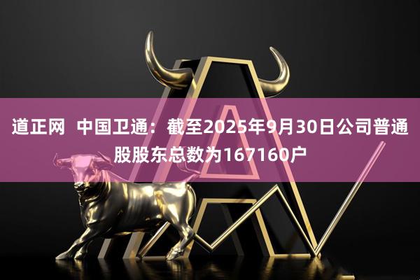 道正网  中国卫通：截至2025年9月30日公司普通股股东总数为167160户