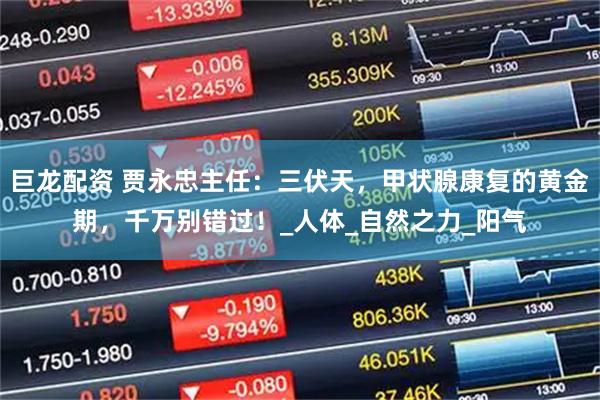 巨龙配资 贾永忠主任：三伏天，甲状腺康复的黄金期，千万别错过！_人体_自然之力_阳气