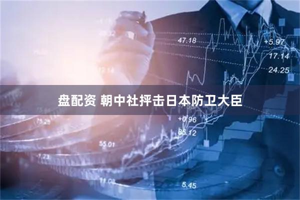 盘配资 朝中社抨击日本防卫大臣